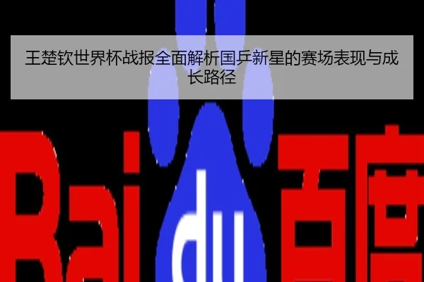 王楚钦世界杯战报全面解析国乒新星的赛场表现与成长路径