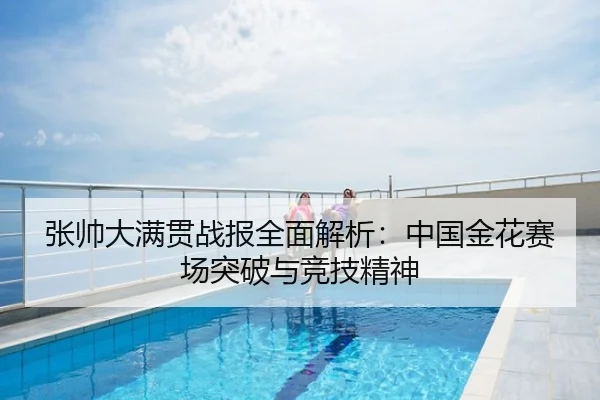 张帅大满贯战报全面解析：中国金花赛场突破与竞技精神