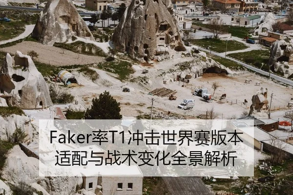 Faker率T1冲击世界赛版本适配与战术变化全景解析