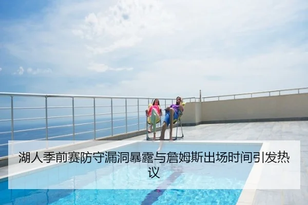湖人季前赛防守漏洞暴露与詹姆斯出场时间引发热议